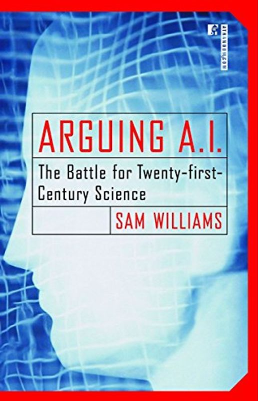 ARGUING A.I.: The Battle for Twenty-first-Century Science