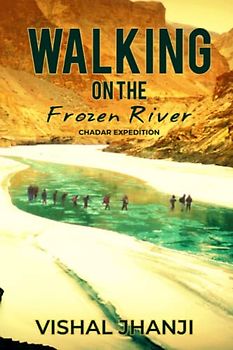 Walking on the frozen River: Chadar Expedition on the Zanskar River (Adventure travel series)