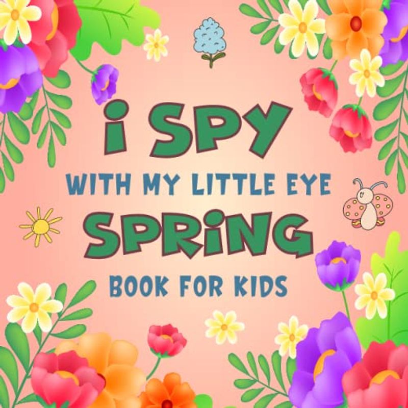I Spy With My Little Eye Spring Book for Kids Ages 2-5: A Fun Spring Game Activity Picture Book - Interactive Educational Guessing Game For Toddlers and Kindergartners | Awesome Stocking Stuffer