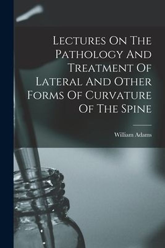 Lectures On The Pathology And Treatment Of Lateral And Other Forms Of Curvature Of The Spine