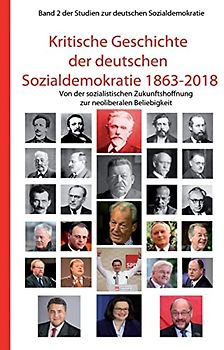 Kritische Geschichte der deutschen Sozialdemokratie 1863-2018: Von der sozialistischen Zukunftshoffnung zur neoliberalen Beliebigkeit (Studien zur deutschen Sozialdemokratie, Band 2)