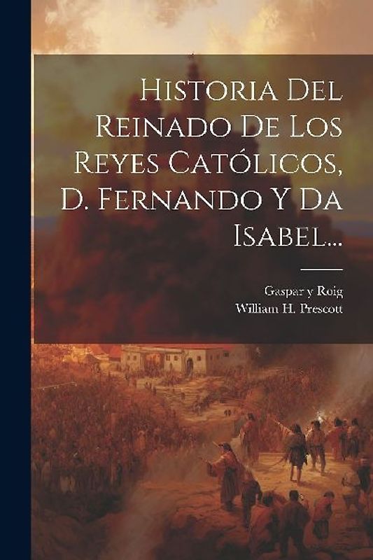 Historia Del Reinado De Los Reyes Católicos, D. Fernando Y Da Isabel...