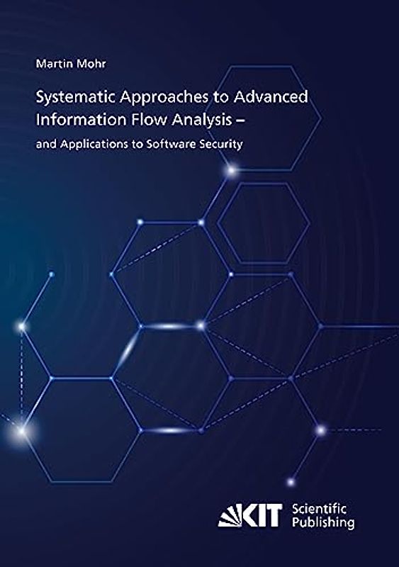 Systematic Approaches to Advanced Information Flow Analysis – and Applications to Software Security
