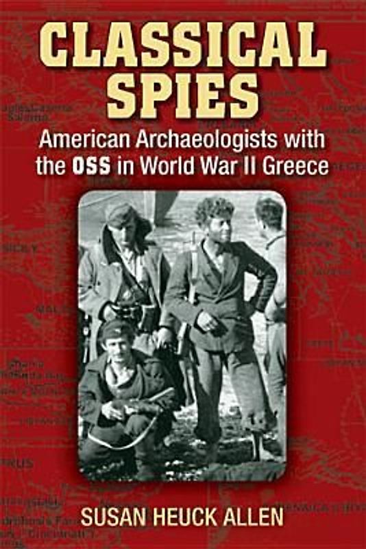 Classical Spies: American Archaeologists with the OSS in World War II Greece - Allen, Susan Heuck