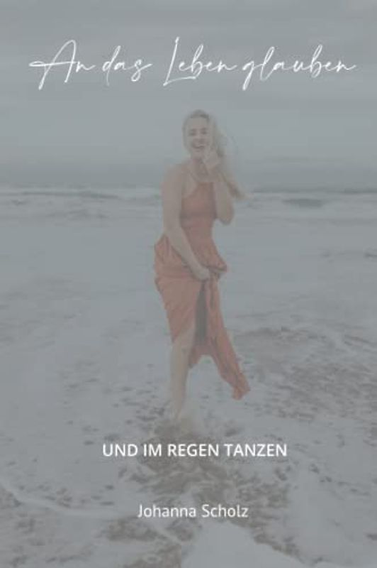 An das Leben glauben: und im Regen tanzen