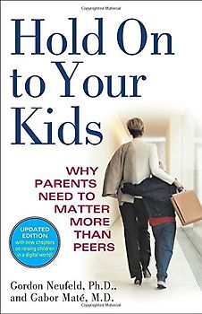 Hold On to Your Kids: Why Parents Need to Matter More Than Peers - Gordon Neufeld