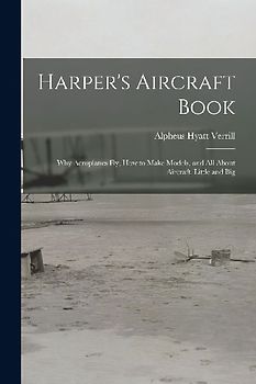 Harper's Aircraft Book: Why Aeroplanes Fly, How to Make Models, and All About Aircraft, Little and Big