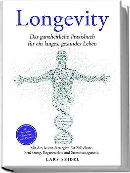 Longevity: Das ganzheitliche Praxisbuch für ein langes, gesundes Leben – Mit den besten Strategien für Zellschutz, Ernährung, Regeneration und Stressmanagement – inkl. Rezepten, Challenges und Planern
