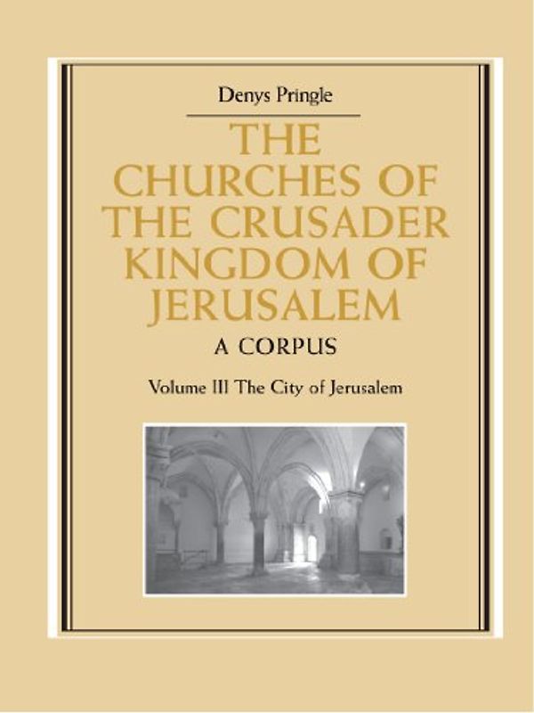 The Churches of the Crusader Kingdom of Jerusalem: Volume 3, The City of Jerusalem: A Corpus - Denys Pringle