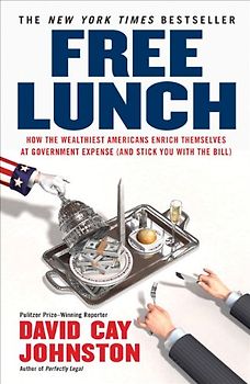 Free Lunch: How the Wealthiest Americans Enrich Themselves at Government Expense (and StickYou with the Bill) - David Cay Johnston