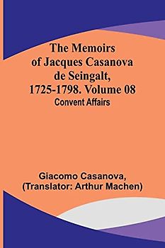 The Memoirs of Jacques Casanova de Seingalt, 1725-1798. Volume 08: Convent Affairs