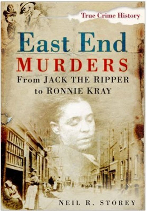 East End Murders: From Jack the Ripper to Ronnie Kray (Sutton True Crime History) - Storey, Neil R.