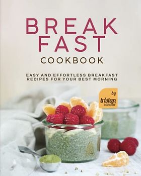 Breakfast Cookbook: Easy and Effortless Breakfast Recipes for Your Best Morning