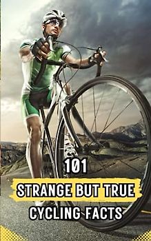 101 Strange But True Cycling Facts: Cycling Book