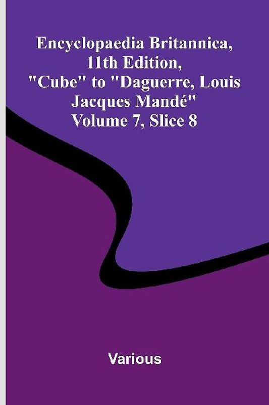 Encyclopaedia Britannica, 11th Edition, "Cube" to "Daguerre, Louis Jacques Mand " Volume 7, Slice 8