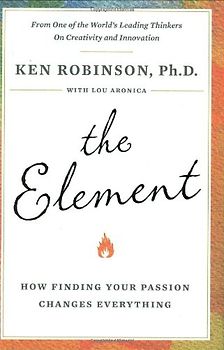 The Element: How Finding Your Passion Changes Everything - Ph.D., Ken Robinson
