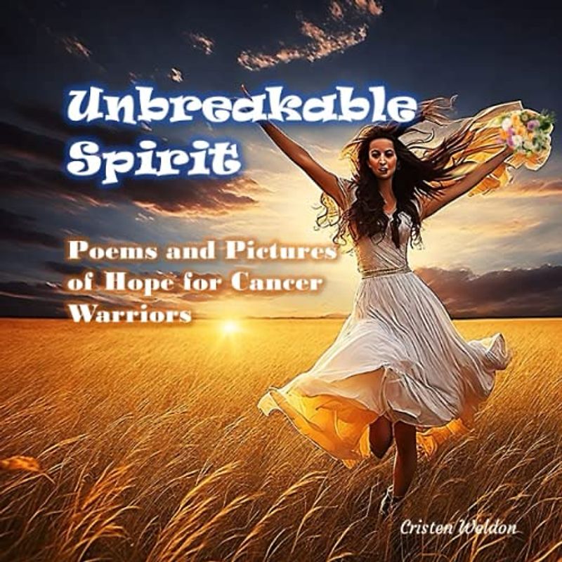 UNBREAKABLE SPIRIT - Battling Cancer with Warrior Words: Inspirational Poems and Rhymes for Strength and Healing (Perfect Gift to your Loved One)