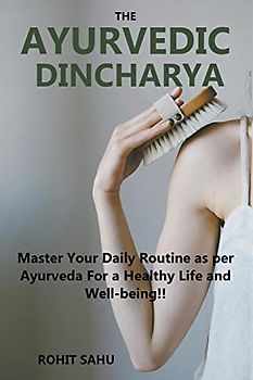 The Ayurvedic Dinacharya: Master Your Daily Routine as per Ayurveda For a Healthy Life and Well-being!!