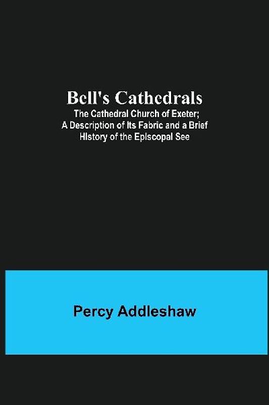 Bell'S Cathedrals; The Cathedral Church Of Exeter; A Description Of Its Fabric And A Brief History Of The Episcopal See