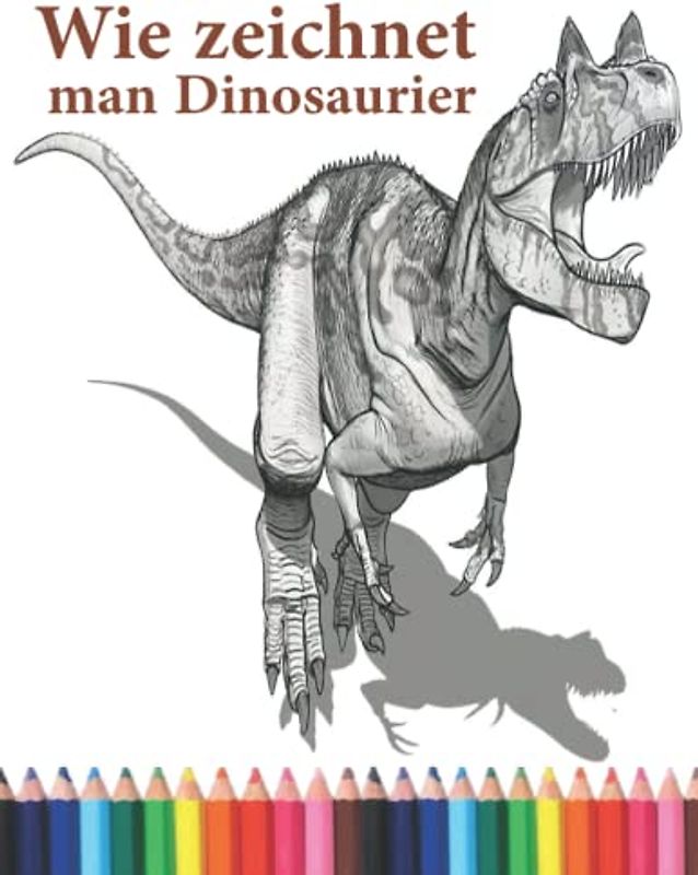 Wie zeichnet man Dinosaurier: Die Schritt-für-Schritt-Anleitung zum Zeichnen von Dinosauriern für Erwachsene und Kinder, Jungen und Mädchen jeden Alters.