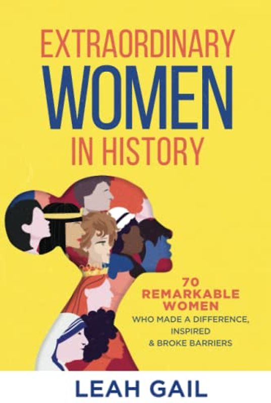 Extraordinary Women In History: 70 Remarkable Women Who Made a Difference, Inspired & Broke Barriers