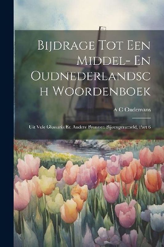 Bijdrage Tot Een Middel- En Oudnederlandsch Woordenboek: Uit Vele Glossaria En Andere Bronnen Bijeengezameld, Part 6