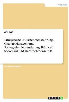 Erfolgreiche Unternehmensführung. Change Management, Strategieimplementierung, Balanced Scorecard und Unternehmensethik
