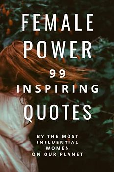 Female Power: 99 Inspiring Quotes By The Most Influential Women On Our Planet