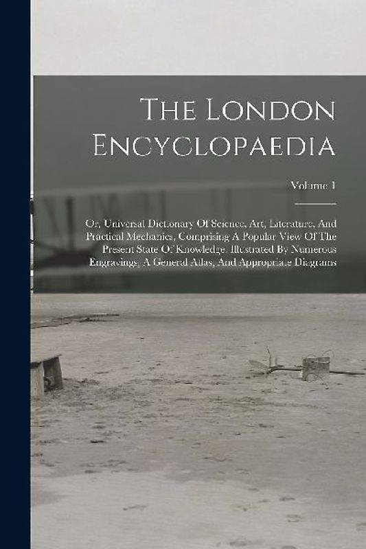 The London Encyclopaedia: Or, Universal Dictionary Of Science, Art, Literature, And Practical Mechanics, Comprising A Popular View Of The Presen