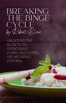 Breaking the Binge Cycle: Unlocking the Secrets to Overcoming Compulsive Eating and Regaining Control