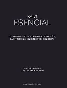 Kant esencial : los pensamientos sin contenido son vacíos, las intuiciones sin concepto son ciegas