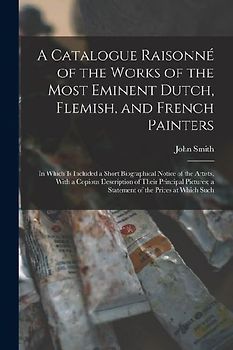 A Catalogue Raisonné of the Works of the Most Eminent Dutch, Flemish, and French Painters