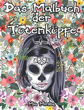 Das Malbuch der Totenköpfe: Sugar Skulls zum Ausmalen für Jugendliche und Erwachsene