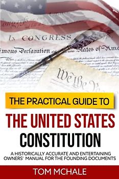 The Practical Guide to the United States Constitution: A Historically Accurate and Entertaining Owners' Manual For the Founding Documents (Practical Guides, Band 4)