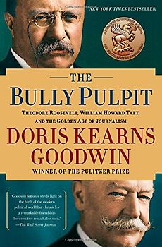 The Bully Pulpit: Theodore Roosevelt, William Howard Taft, and the Golden Age of Journalism - Goodwin, Doris Kearns