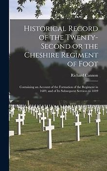 Historical Record of the Twenty-second or the Cheshire Regiment of Foot [microform]: Containing an Account of the Formation of the Regiment in 1689, a