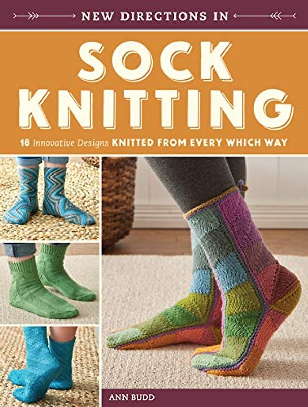 New Directions in Sock Knitting: 18 Innovative Designs Knitted from Every Which Way - Budd, Ann