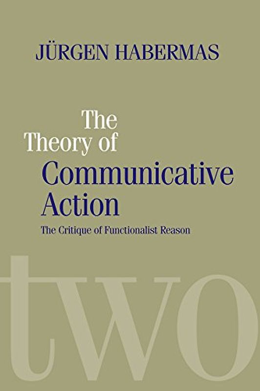 The Theory of Communicative Action: Lifeworld and Systems, a Critique of Functionalist Reason: Critique of Functionalist Reason v. 2 - Jurgen Habermas