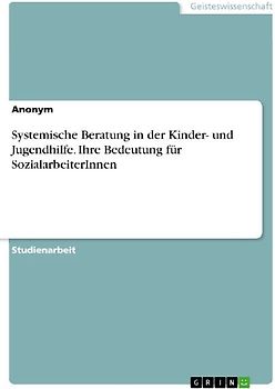 Systemische Beratung in der Kinder- und Jugendhilfe. Ihre Bedeutung für SozialarbeiterInnen