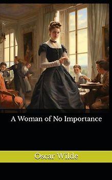 A Woman of No Importance: The 1893 Victorian Literature Classic (Annotated)