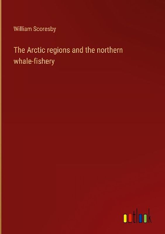 The Arctic regions and the northern whale-fishery