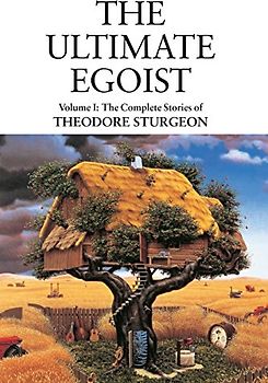 The Ultimate Egoist: Volume I: The Complete Stories of Theodore Sturgeon: 1 - Theodore Sturgeon
