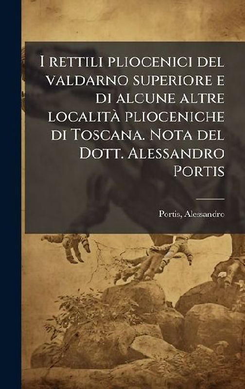 I rettili pliocenici del valdarno superiore e di alcune altre localitÃ plioceniche di Toscana. Nota del Dott. Alessandro Portis