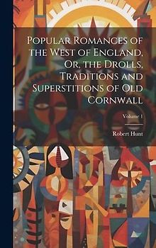 Popular Romances of the West of England, Or, the Drolls, Traditions and Superstitions of Old Cornwall; Volume 1