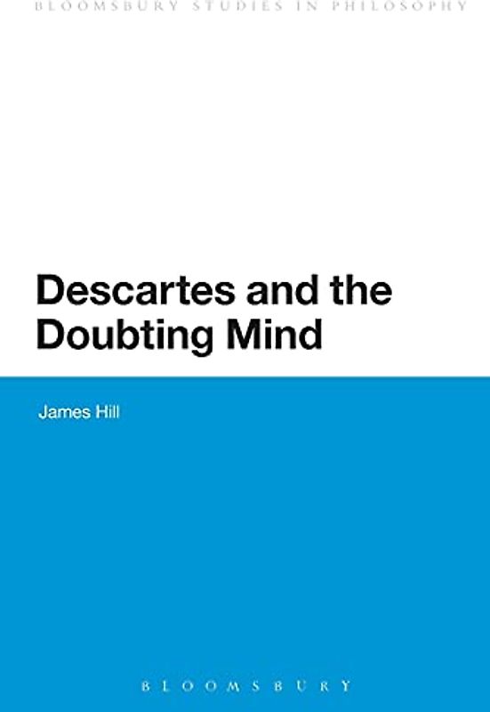 Descartes and the Doubting Mind (Bloomsbury Studies in Philosophy)
