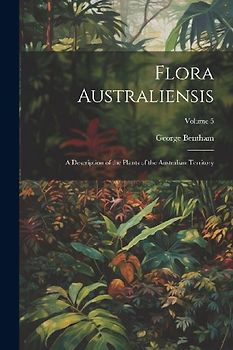 Flora Australiensis: A Description of the Plants of the Australian Territory; Volume 5