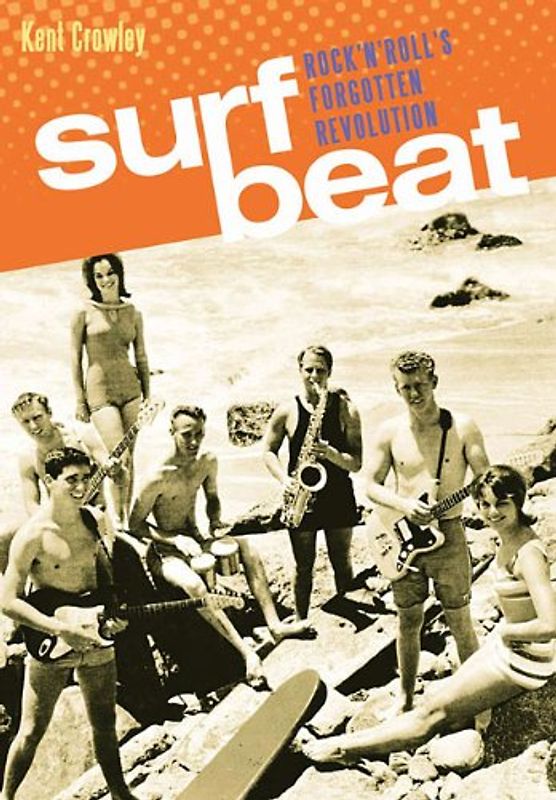 Surf Beat: Rock 'n' Roll's Forgotten Revolution - Crowley, Kent