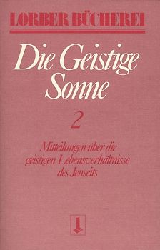 Die geistige Sonne. Mitteilungen über die geistigen Lebensverhältnisse des Jenseits / Die geistige Sonne