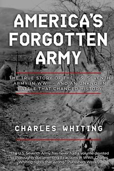 America's Forgotten Army: The True Story of the U.S. Seventh Army in WWII - And An Unknown Battle that Changed History (Forgotten Aspects of World War Two)