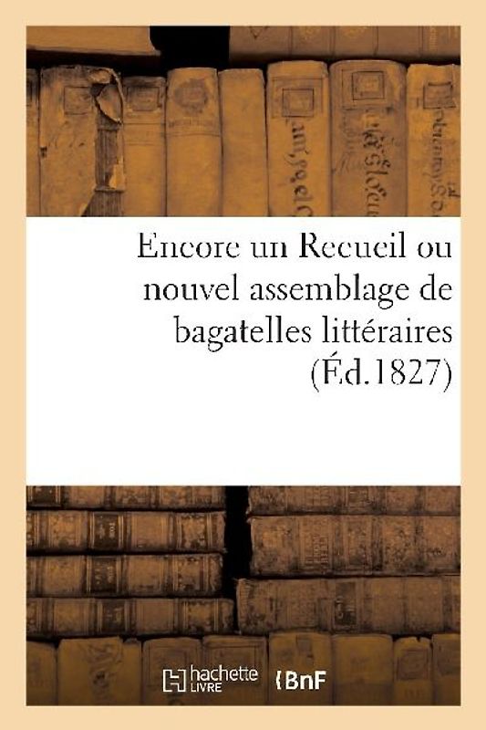 Encore Un Recueil Ou Nouvel Assemblage de Bagatelles Littéraires